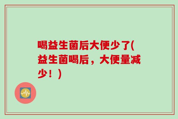喝益生菌后大便少了(益生菌喝后，大便量减少！)