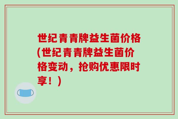 世纪青青牌益生菌价格(世纪青青牌益生菌价格变动，抢购优惠限时享！)