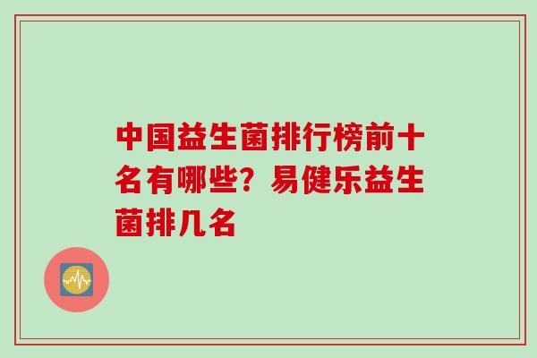 中国益生菌排行榜前十名有哪些？易健乐益生菌排几名