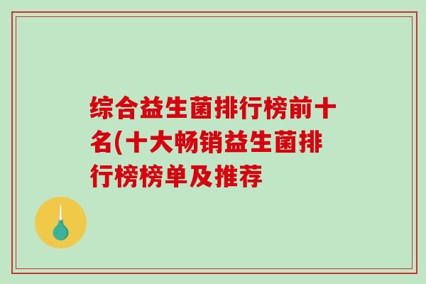 综合益生菌排行榜前十名(十大畅销益生菌排行榜榜单及推荐