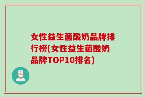 女性益生菌酸奶品牌排行榜(女性益生菌酸奶品牌TOP10排名)