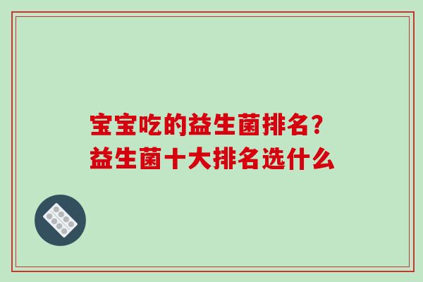 宝宝吃的益生菌排名？益生菌十大排名选什么