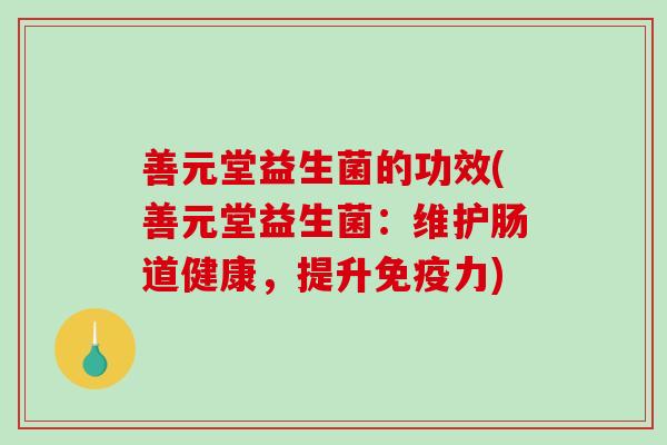 善元堂益生菌的功效(善元堂益生菌：维护肠道健康，提升免疫力)