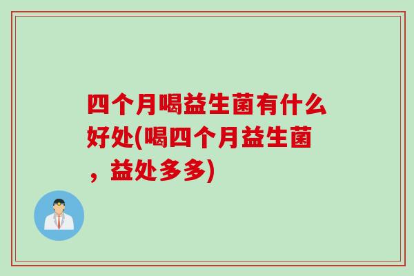 四个月喝益生菌有什么好处(喝四个月益生菌，益处多多)