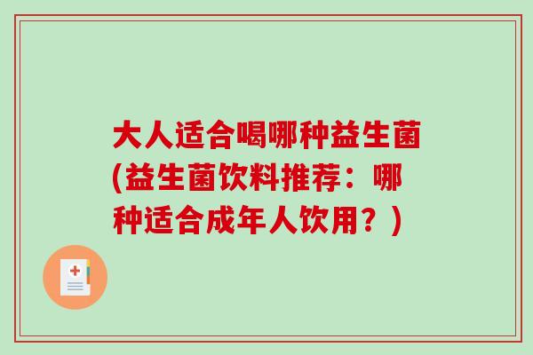大人适合喝哪种益生菌(益生菌饮料推荐：哪种适合成年人饮用？)