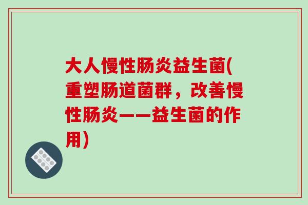 大人慢性肠炎益生菌(重塑肠道菌群，改善慢性肠炎——益生菌的作用)