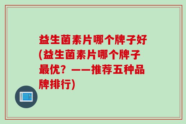 益生菌素片哪个牌子好(益生菌素片哪个牌子最优？——推荐五种品牌排行)