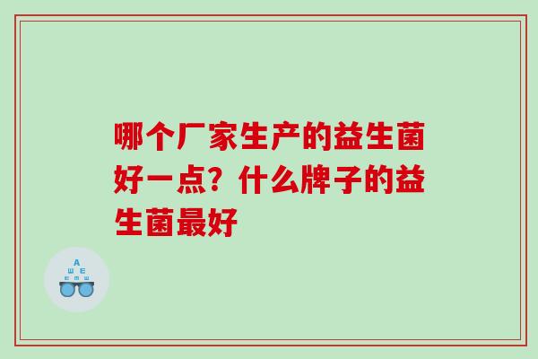 哪个厂家生产的益生菌好一点？什么牌子的益生菌最好