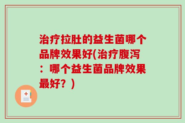 治疗拉肚的益生菌哪个品牌效果好(治疗腹泻：哪个益生菌品牌效果最好？)