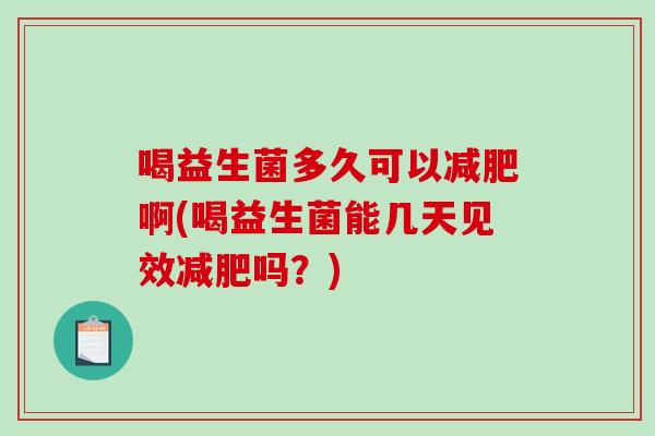 喝益生菌多久可以减肥啊(喝益生菌能几天见效减肥吗？)