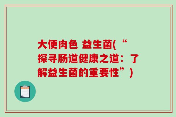 大便肉色 益生菌(“探寻肠道健康之道：了解益生菌的重要性”)