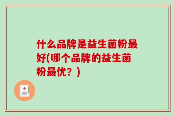 什么品牌是益生菌粉最好(哪个品牌的益生菌粉最优？)