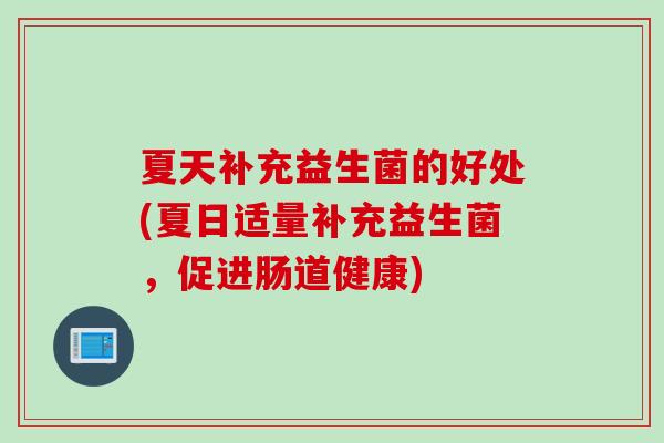 夏天补充益生菌的好处(夏日适量补充益生菌，促进肠道健康)