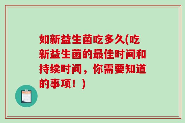 如新益生菌吃多久(吃新益生菌的佳时间和持续时间，你需要知道的事项！)