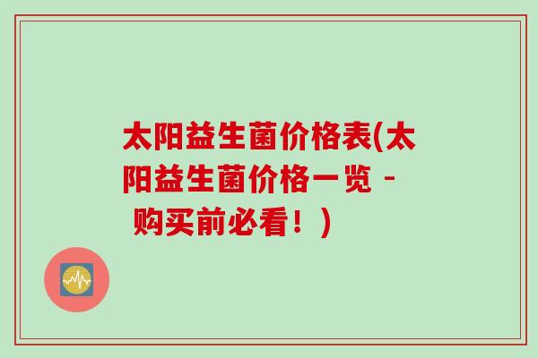 太阳益生菌价格表(太阳益生菌价格一览 - 购买前必看！)
