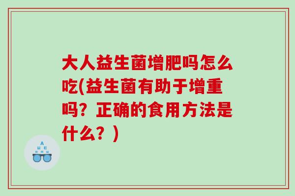 大人益生菌增肥吗怎么吃(益生菌有助于增重吗？正确的食用方法是什么？)