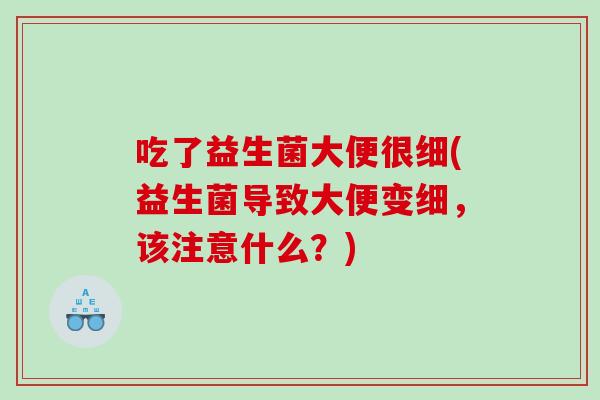 吃了益生菌大便很细(益生菌导致大便变细，该注意什么？)