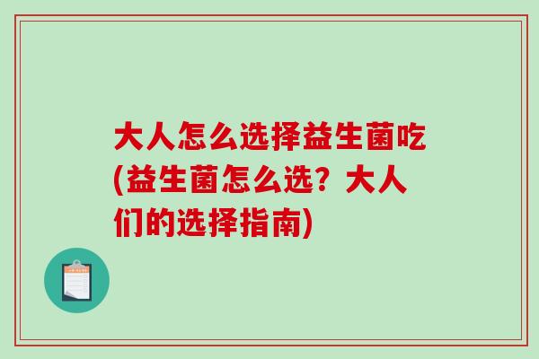 大人怎么选择益生菌吃(益生菌怎么选？大人们的选择指南)