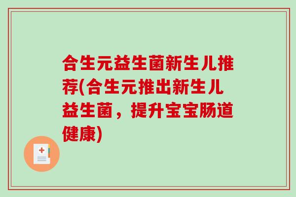合生元益生菌新生儿推荐(合生元推出新生儿益生菌，提升宝宝肠道健康)