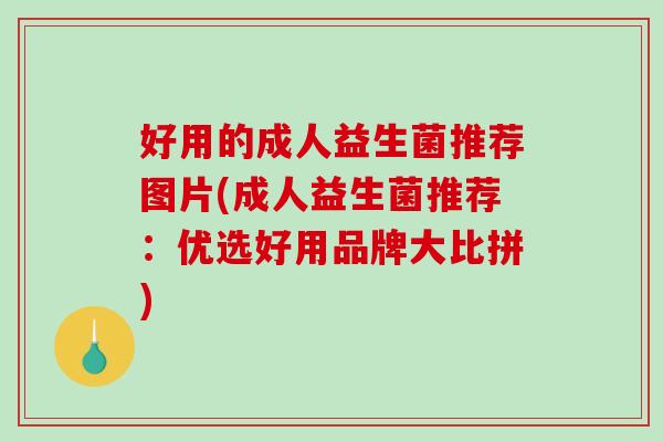 好用的成人益生菌推荐图片(成人益生菌推荐：优选好用品牌大比拼)