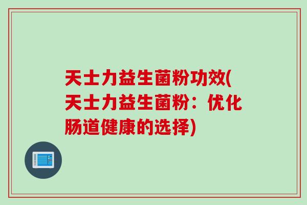 天士力益生菌粉功效(天士力益生菌粉：优化肠道健康的选择)