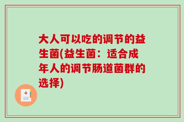 大人可以吃的调节的益生菌(益生菌：适合成年人的调节肠道菌群的选择)