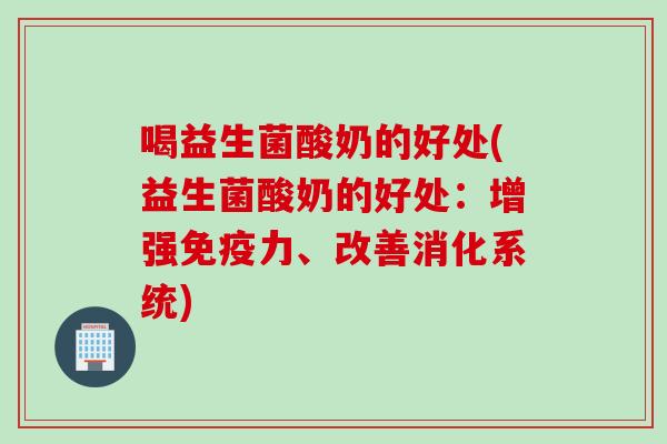 喝益生菌酸奶的好处(益生菌酸奶的好处：增强免疫力、改善消化系统)