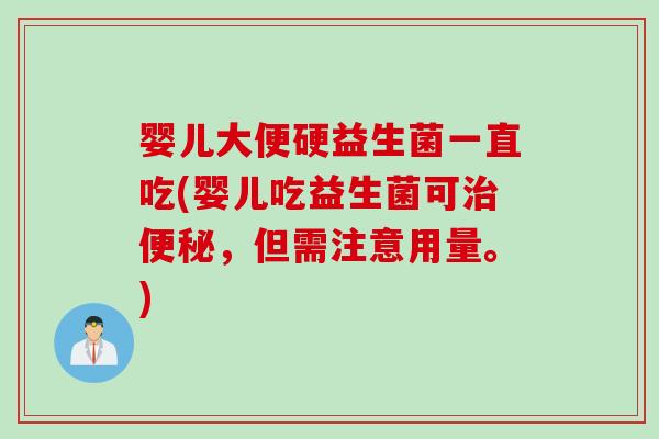 婴儿大便硬益生菌一直吃(婴儿吃益生菌可治便秘，但需注意用量。)