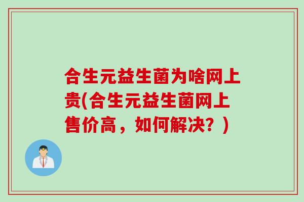 合生元益生菌为啥网上贵(合生元益生菌网上售价高，如何解决？)