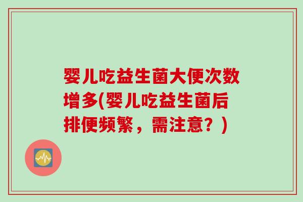 婴儿吃益生菌大便次数增多(婴儿吃益生菌后排便频繁，需注意？)