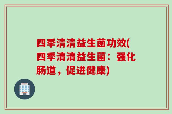 四季清清益生菌功效(四季清清益生菌：强化肠道，促进健康)