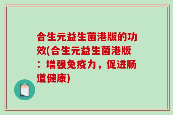 合生元益生菌港版的功效(合生元益生菌港版：增强免疫力，促进肠道健康)