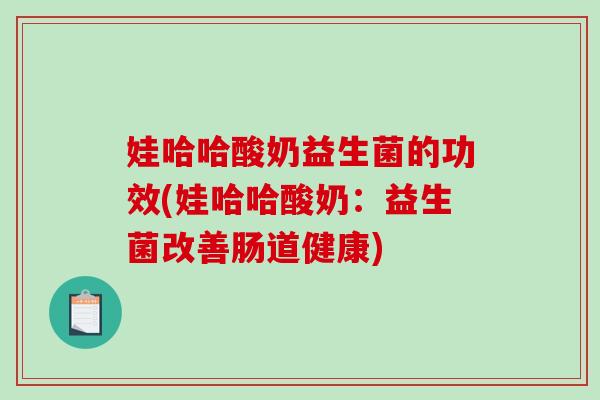 娃哈哈酸奶益生菌的功效(娃哈哈酸奶：益生菌改善肠道健康)
