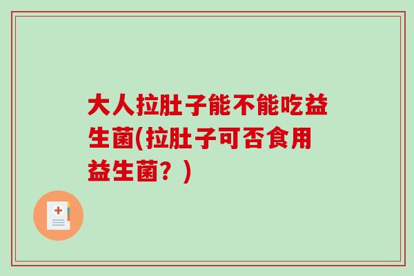 大人拉肚子能不能吃益生菌(拉肚子可否食用益生菌？)