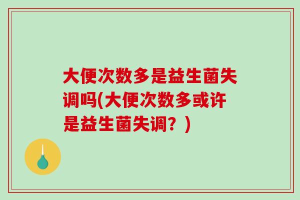 大便次数多是益生菌失调吗(大便次数多或许是益生菌失调？)