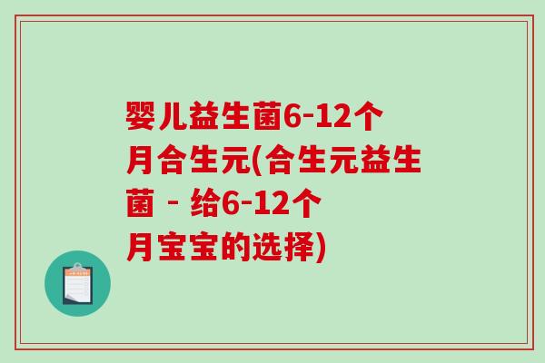 婴儿益生菌6-12个月合生元(合生元益生菌 - 给6-12个月宝宝的选择)