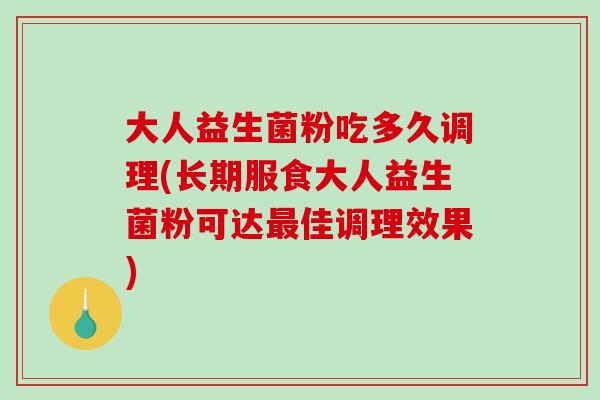 大人益生菌粉吃多久调理(长期服食大人益生菌粉可达佳调理效果)