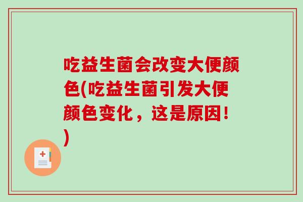 吃益生菌会改变大便颜色(吃益生菌引发大便颜色变化，这是原因！)