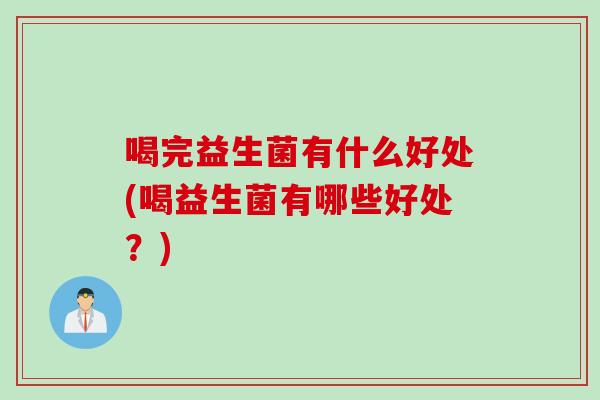 喝完益生菌有什么好处(喝益生菌有哪些好处？)