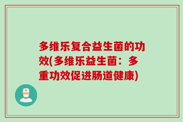 多维乐复合益生菌的功效(多维乐益生菌：多重功效促进肠道健康)