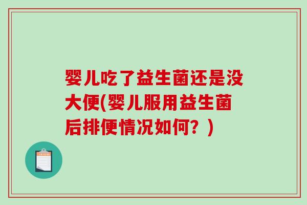 婴儿吃了益生菌还是没大便(婴儿服用益生菌后排便情况如何？)