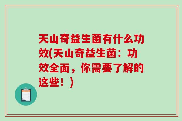 天山奇益生菌有什么功效(天山奇益生菌：功效全面，你需要了解的这些！)