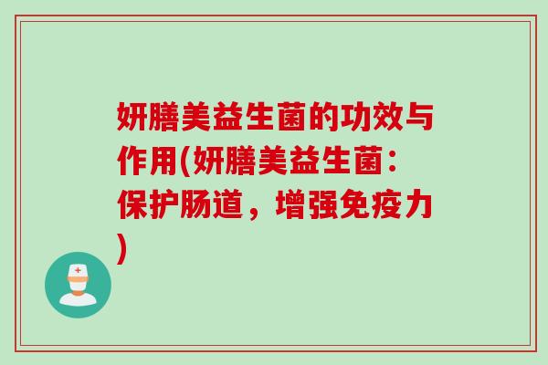 妍膳美益生菌的功效与作用(妍膳美益生菌：保护肠道，增强免疫力)