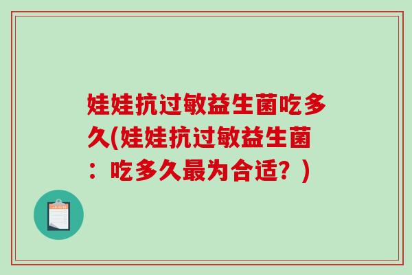 娃娃抗益生菌吃多久(娃娃抗益生菌：吃多久为合适？)