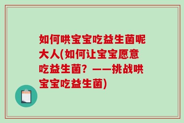 如何哄宝宝吃益生菌呢大人(如何让宝宝愿意吃益生菌？——挑战哄宝宝吃益生菌)
