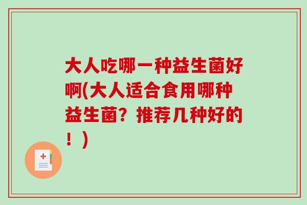 大人吃哪一种益生菌好啊(大人适合食用哪种益生菌？推荐几种好的！)