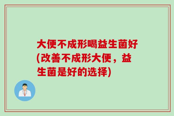 大便不成形喝益生菌好(改善不成形大便，益生菌是好的选择)