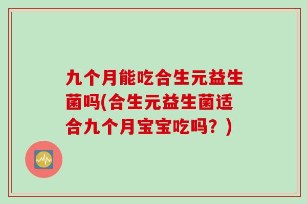 九个月能吃合生元益生菌吗(合生元益生菌适合九个月宝宝吃吗？)