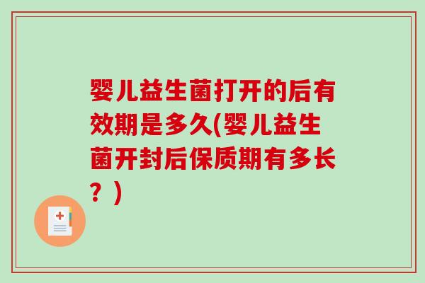 婴儿益生菌打开的后有效期是多久(婴儿益生菌开封后保质期有多长？)