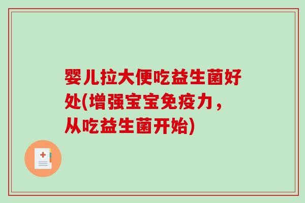 婴儿拉大便吃益生菌好处(增强宝宝力，从吃益生菌开始)